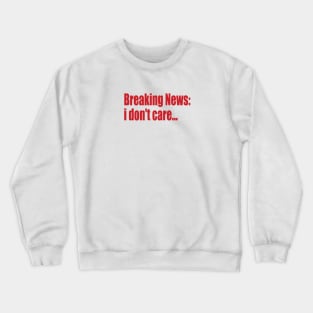 breaking news: i don't care... Crewneck Sweatshirt